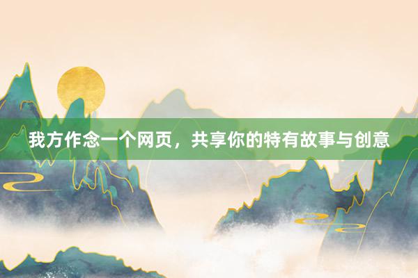 我方作念一个网页，共享你的特有故事与创意