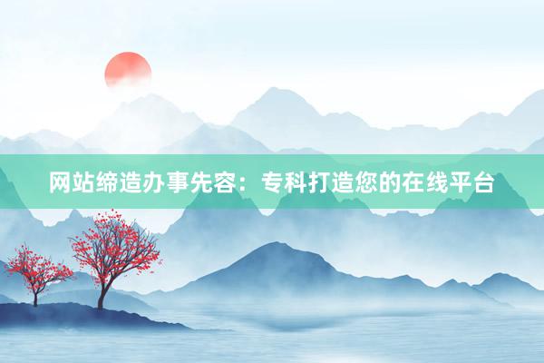 网站缔造办事先容：专科打造您的在线平台