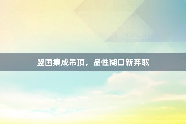 盟国集成吊顶，品性糊口新弃取