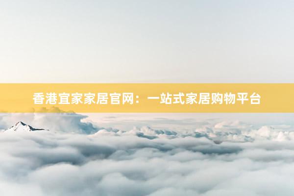 香港宜家家居官网：一站式家居购物平台