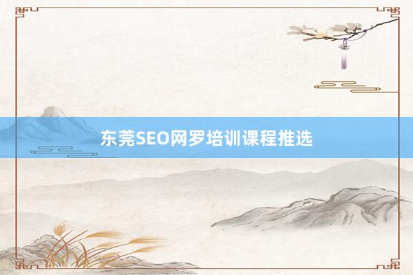 东莞SEO网罗培训课程推选