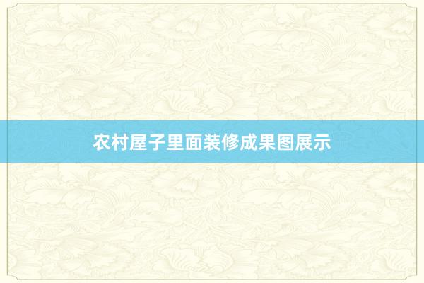农村屋子里面装修成果图展示