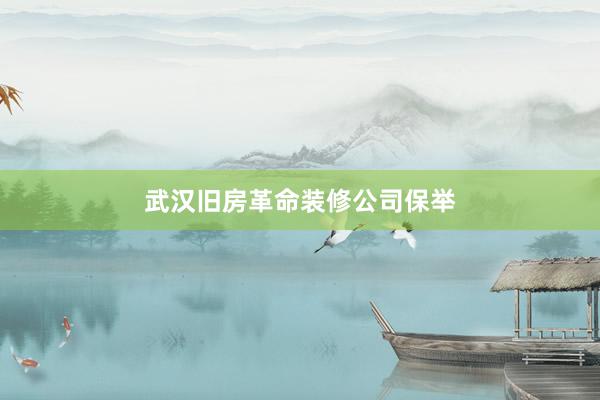 武汉旧房革命装修公司保举