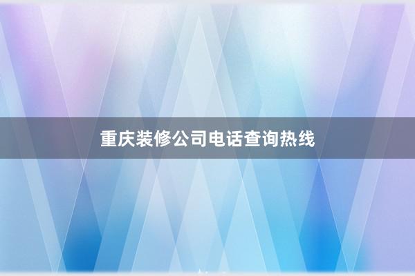 重庆装修公司电话查询热线