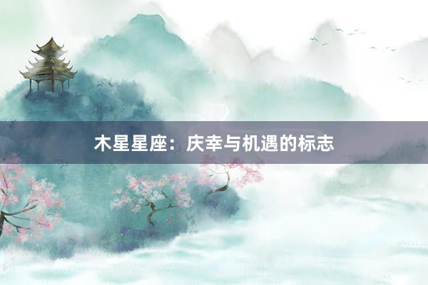 木星星座：庆幸与机遇的标志