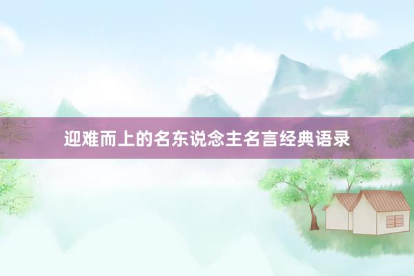 迎难而上的名东说念主名言经典语录