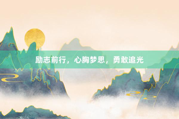 励志前行，心胸梦思，勇敢追光