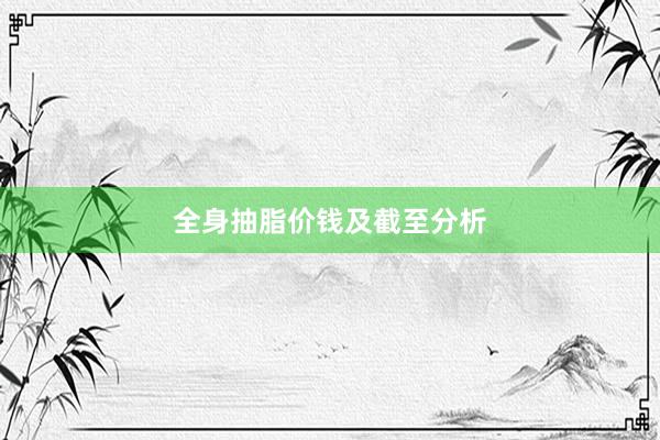全身抽脂价钱及截至分析