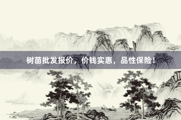 树苗批发报价，价钱实惠，品性保险！