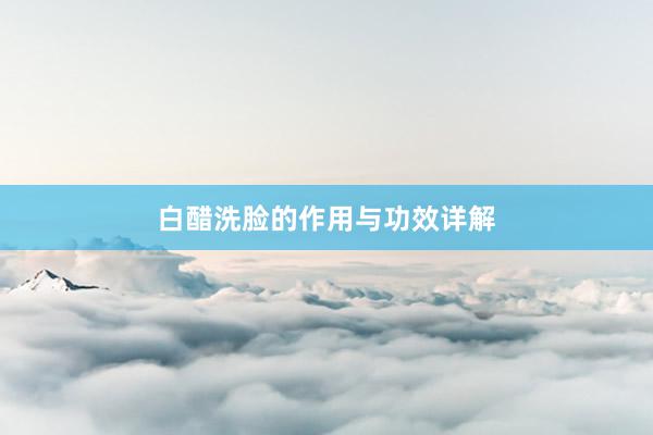 白醋洗脸的作用与功效详解