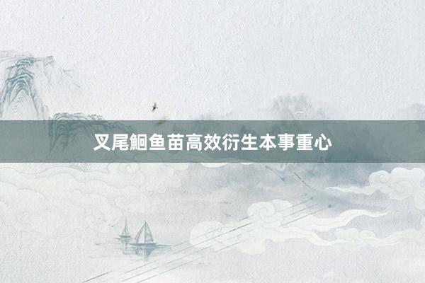 叉尾鮰鱼苗高效衍生本事重心