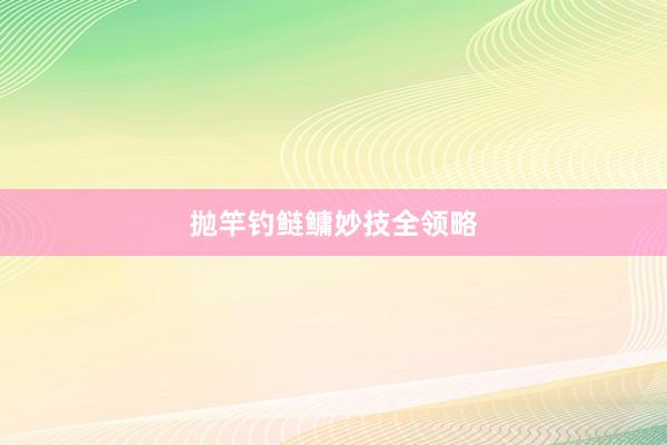 抛竿钓鲢鳙妙技全领略