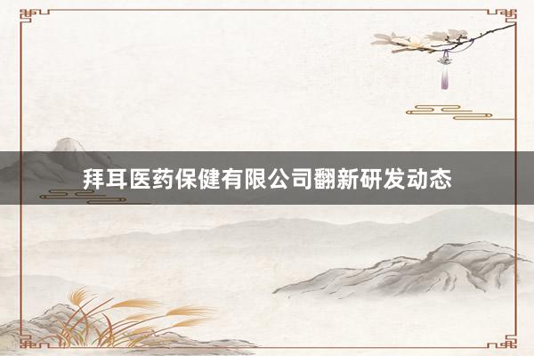 拜耳医药保健有限公司翻新研发动态