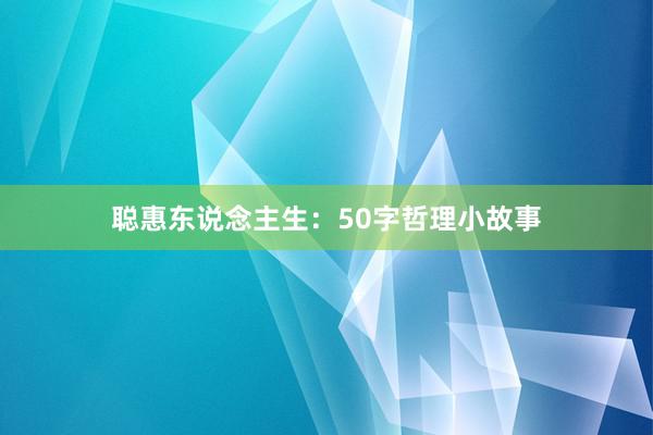 聪惠东说念主生:50字哲理小故事