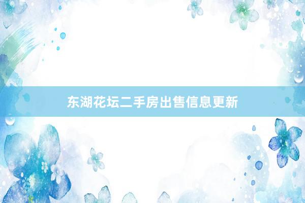 东湖花坛二手房出售信息更新